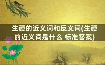 生硬的近义词和反义词(生硬的近义词是什么 标准答案)